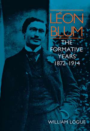 Léon Blum: The Formative Years, 1872-1914 de William Logue