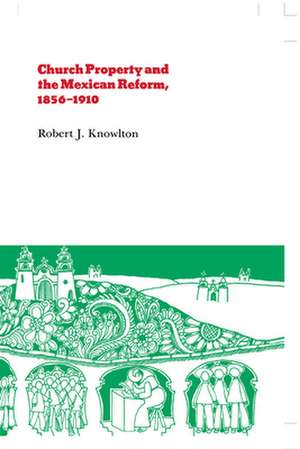 Church Property and the Mexican Reform, 1856-1910 de Robert J. Knowlton