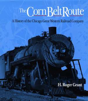 The Corn Belt Route: A History of the Chicago Great Western Railroad Company de H. Roger Grant