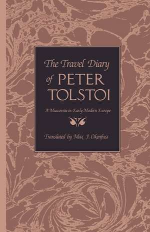 The Travel Diary of Peter Tolstoi: A Muscovite in Early Modern Europe de Max J. Okenfuss