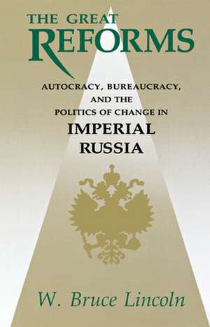 The Great Reforms: Autocracy, Bureaucracy, and the Politics of Change in Imperial Russia de W. Bruce Lincoln