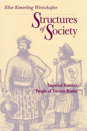 Structures of Society: Imperial Russia's "People of Various Ranks" de Elise Kimerling Wirtschafter