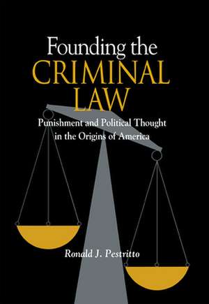 Founding the Criminal Law: Punishment and Political Thought in the Origins of America de Ronald J. Pestritto