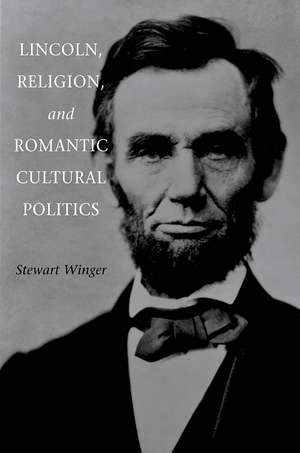 Lincoln, Religion, and Romantic Cultural Politics de Stewart Winger