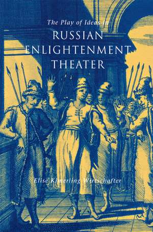 The Play of Ideas in Russian Enlightenment Theater de Elise Kimerling Wirtschafter