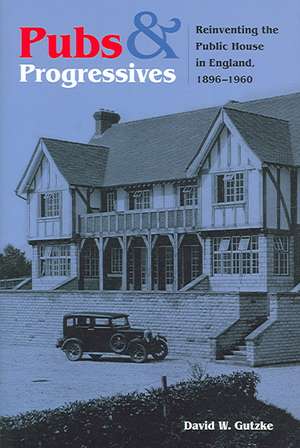 Pubs and Progressives – Reinventing the Public House in England, 1896–1960 de David Gutzke