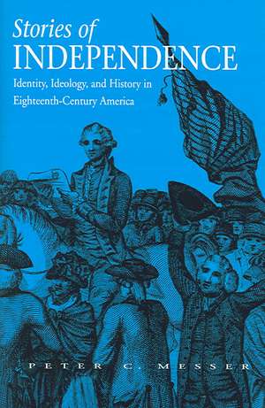 Stories of Independence: Identity, Ideology, and History in Eighteenth-Century America de Peter C. Messer