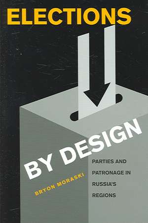 Elections by Design: Parties and Patronage in Russia's Regions de Bryon Moraski