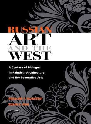 Russian Art and the West: A Century of Dialogue in Painting, Architecture, and the Decorative Arts de Rosalind P. Blakesley