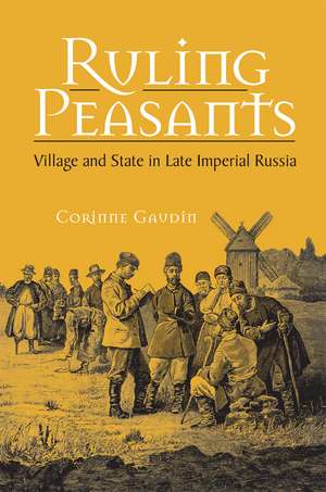 Ruling Peasants: Village and State in Late Imperial Russia de Corinne Gaudin