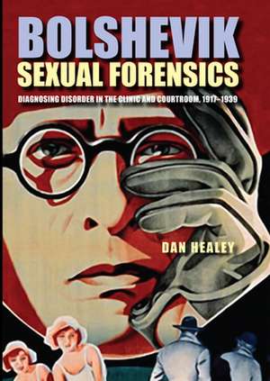 Bolshevik Sexual Forensics: Diagnosing Disorder in the Clinic and Courtroom, 1917-1939 de Dan Healey