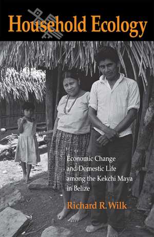 Household Ecology: Economic Change and Domestic Life among the Kekchi Maya in Belize de Richard R. Wilk