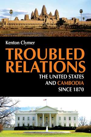 Troubled Relations – The United States and Cambodia since 1870 de Kenton Clymer