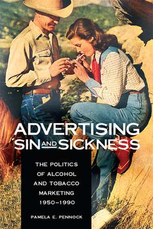 Advertising Sin and Sickness: The Politics of Alcohol and Tobacco Marketing, 1950-1990 de Pamela E. Pennock