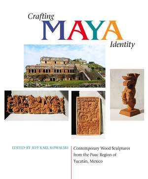 Crafting Maya Identity: Contemporary Wood Sculptures from the Puuc Region of Yucatán, Mexico de Jeff Karl Kowalski