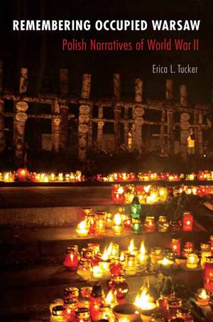 Remembering Occupied Warsaw: Polish Narratives of World War II de Erica L. Tucker