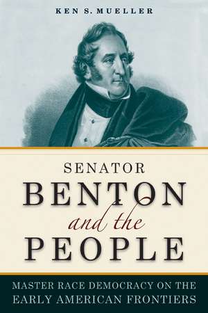 Senator Benton and the People – Master Race Democracy on the Early American Frontier de Ken Mueller