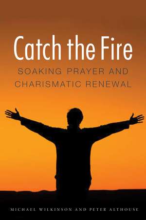 Catch the Fire: Soaking Prayer and Charismatic Renewal de Michael Wilkinson