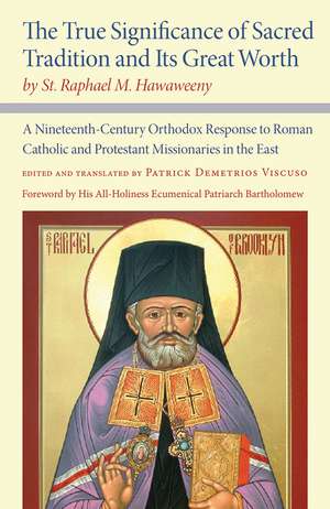 The True Significance of Sacred Tradition and Its Great Worth, by St. Raphael M. Hawaweeny: A Nineteenth-Century Orthodox Response to Roman Catholic and Protestant Missionaries in the East de Patrick Demetrios Viscuso