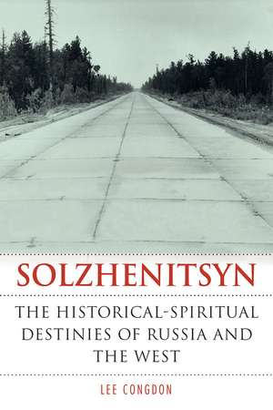 Solzhenitsyn: The Historical-Spiritual Destinies of Russia and the West de Lee Congdon