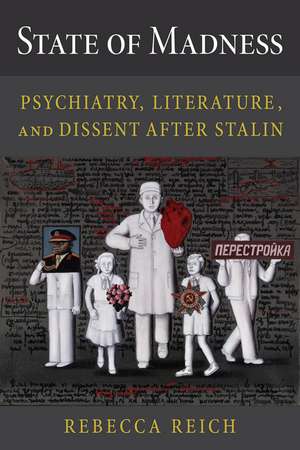 State of Madness: Psychiatry, Literature, and Dissent After Stalin de Rebecca Reich