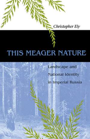 This Meager Nature: Landscape and National Identity in Imperial Russia de Christopher Ely