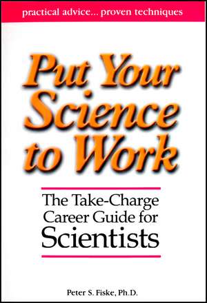 Put Your Science to Work: The Take–Charge Career G uide for Scientists de Fiske