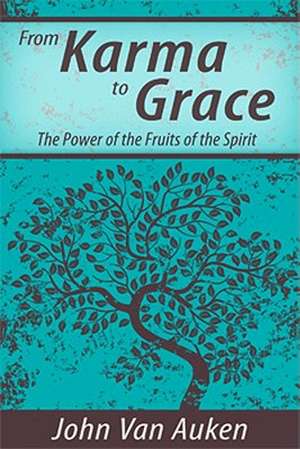 From Karma to Grace: The Power of the Fruits of the Spirit de John Van Auken