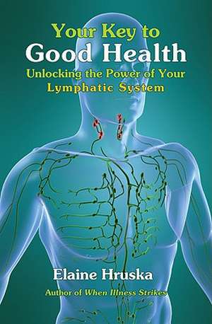 Your Key to Good Health: Unlocking the Power of Your Lymphatic System de Elaine Hruska