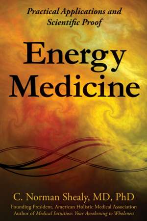 Energy Medicine: Practical Applications and Scientific Proof de MD Shealy, C. Norman