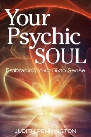 Your Psychic Soul: Embracing Your Sixth Sense de Judith Pennington