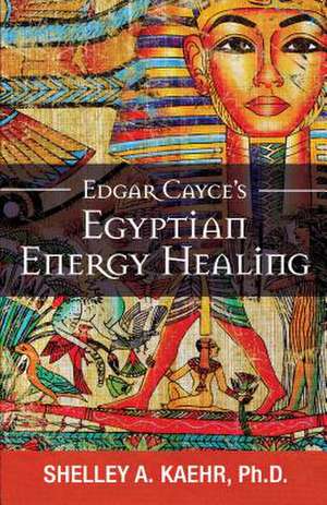 Edgar Cayce's Egyptian Energy Healing de Shelley Kaehr