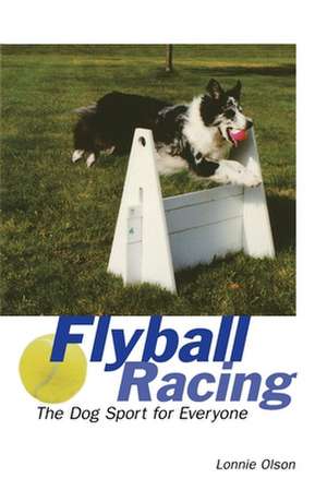 Flyball Racing: The Dog Sport for Everyone de Lonnie Olson