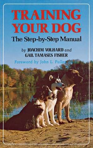 Training Your Dog: The Step-By-Step Manual de Joachim J. Volhard