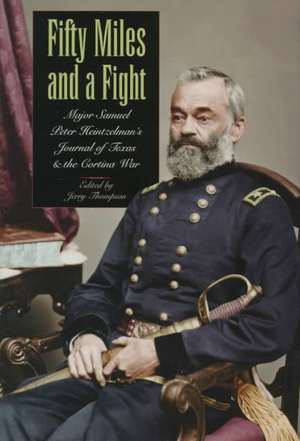 Fifty Miles and a Fight: Major Samuel Peter Heintzelman's Journal of Texas and the Cortina War de Samuel Peter Heintzelman