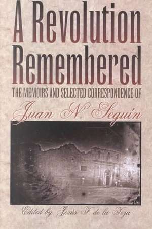 A Revolution Remembered: The Memoirs and Selected Correspondence of Juan N. Seguin de Juan Nepomuceno Seguin