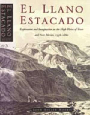 El Llano Estacado: Exploration and Imagination on the High Plains of Texas and New Mexico, 15361860 de John Miller Morris