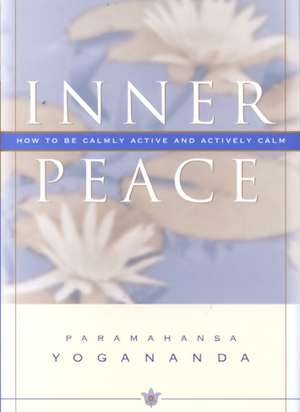 Inner Peace: How to Be Calmly Active and Actively Calm de Paramahansa Yogananda