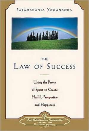 Law of Success: Using the Power of Spirit to Create Health, Prosperity, and Happiness de Paramahansa Yogananda