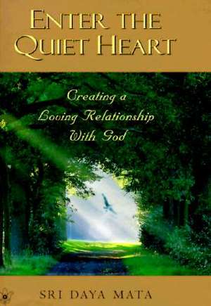 Enter the Quiet Heart: Cultivating a Loving Relationship with God de Sri Daya Mata