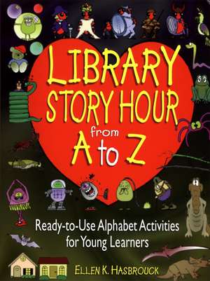 Library Story Hour From A to Z – Ready–to–Use Alphabet Activities For Young Learners de EK Hasbrouck