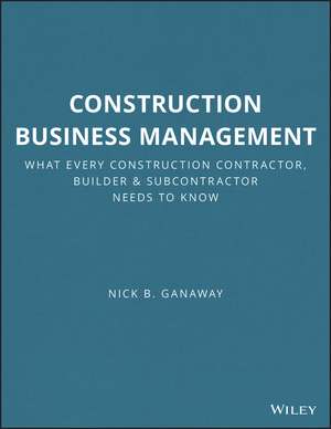 Construction Business Management – What Every Construction Contractor, Builder and Subcontractor Needs to Know de NB Ganaway