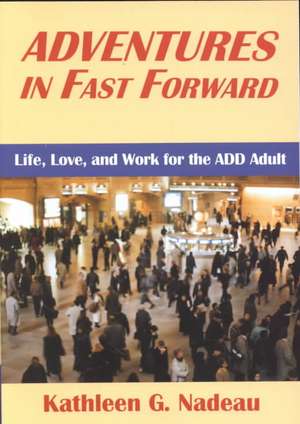 Adventures In Fast Forward: Life, Love and Work for the Add Adult de Kathleen G. Nadeau