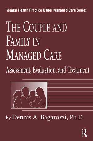 The Couple And Family In Managed Care: Assessment, Evaluation And Treatment de Dennis Bagarozzi