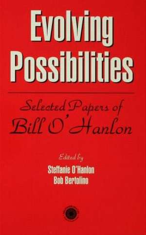 Evolving Possibilities: Selected Works of Bill O'Hanlon de Stephanie O'Hanlon