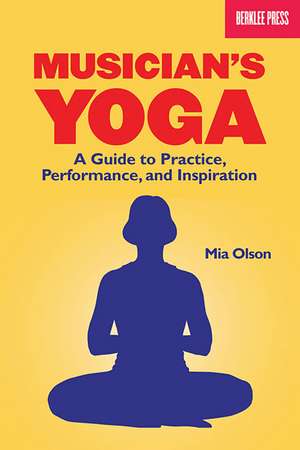 Musician's Yoga: A Guide to Practice, Performance, and Inspiration de Mia Olson