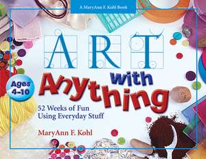 Art with Anything: 52 Weeks of Fun with Everyday Stuff de MaryAnn F Kohl