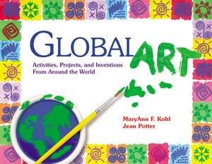 Global Art: Activities, Projects, and Inventions from Around the World de MaryAnn F Kohl