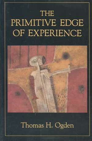 The Primitive Edge of Experience de Thomas H. Ogden