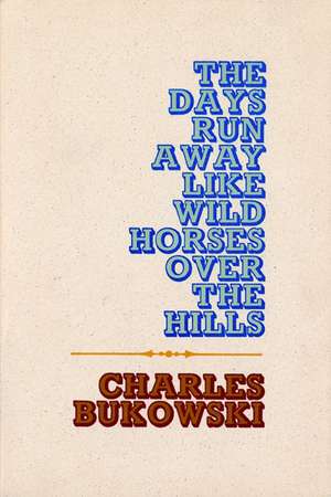 The Days Run Away Like Wild Horses de Charles Bukowski